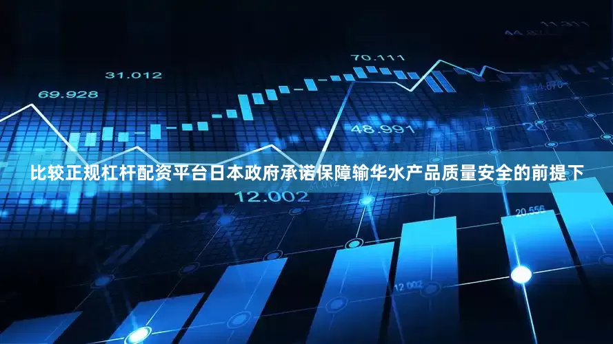 比较正规杠杆配资平台日本政府承诺保障输华水产品质量安全的前提下