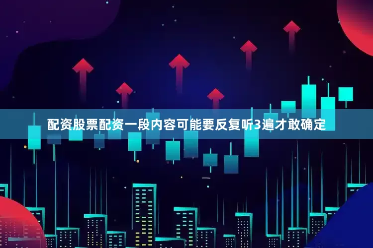 配资股票配资一段内容可能要反复听3遍才敢确定