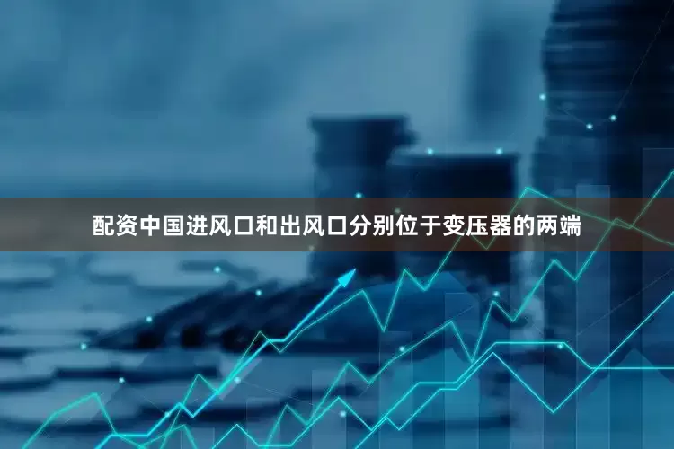 配资中国进风口和出风口分别位于变压器的两端