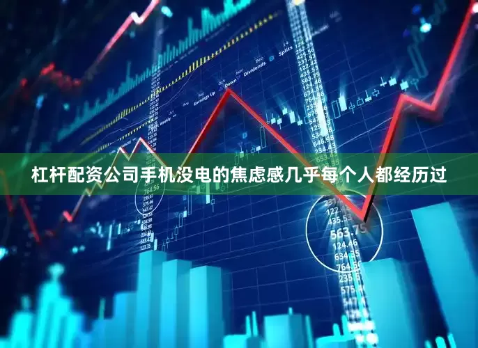 杠杆配资公司手机没电的焦虑感几乎每个人都经历过