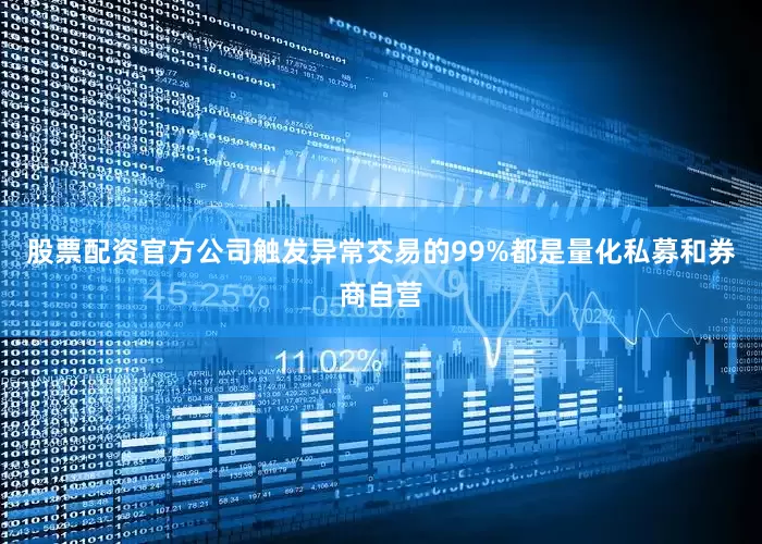 股票配资官方公司触发异常交易的99%都是量化私募和券商自营