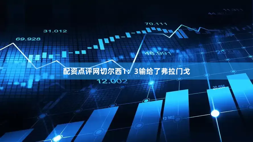 配资点评网切尔西1：3输给了弗拉门戈