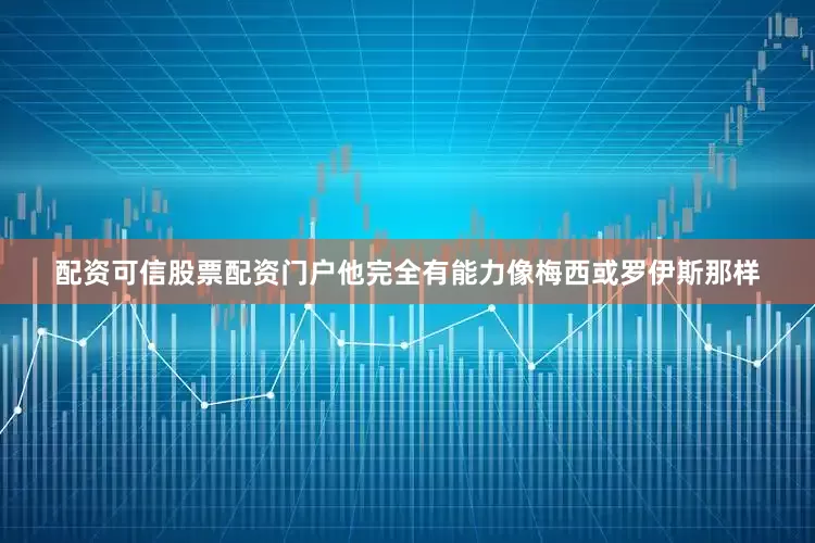 配资可信股票配资门户他完全有能力像梅西或罗伊斯那样