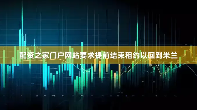 配资之家门户网站要求提前结束租约以回到米兰