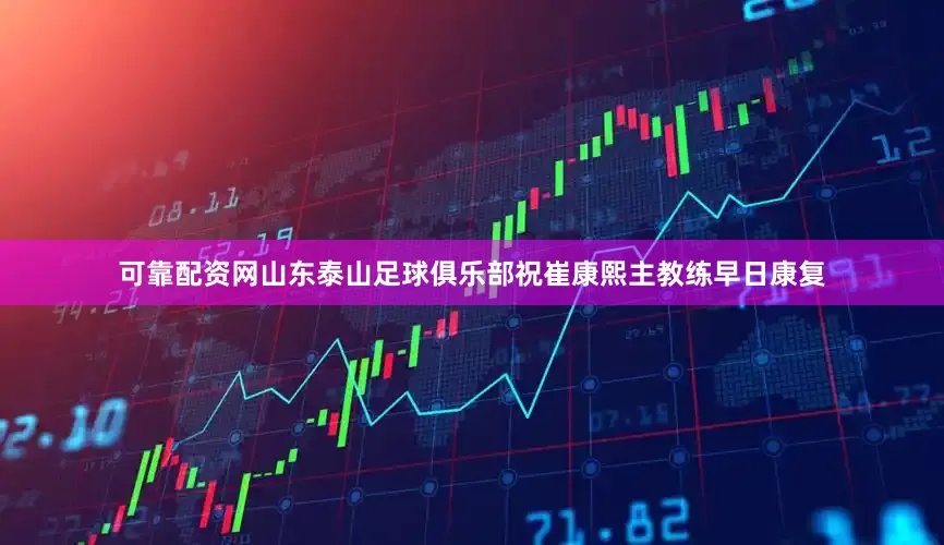可靠配资网山东泰山足球俱乐部祝崔康熙主教练早日康复