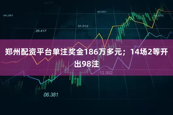 郑州配资平台单注奖金186万多元；14场2等开出98注