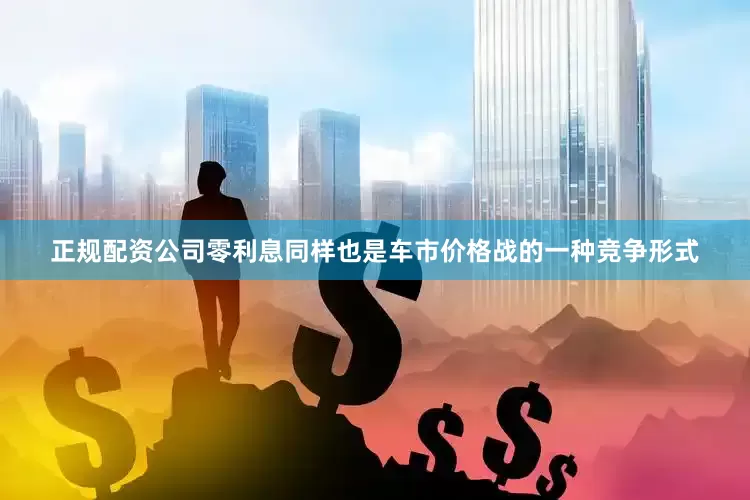 正规配资公司零利息同样也是车市价格战的一种竞争形式