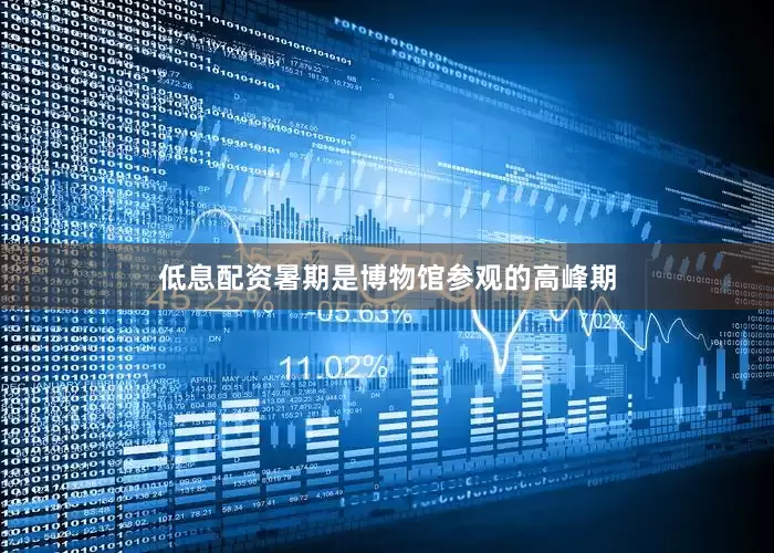 低息配资暑期是博物馆参观的高峰期