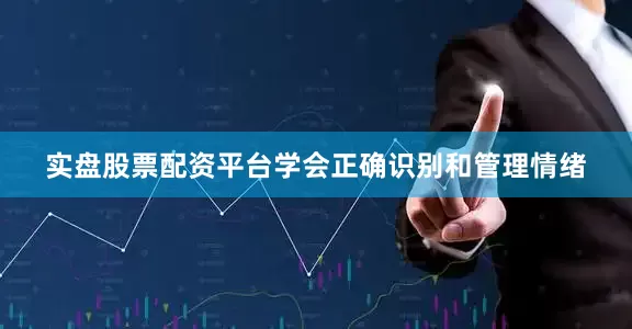 实盘股票配资平台学会正确识别和管理情绪