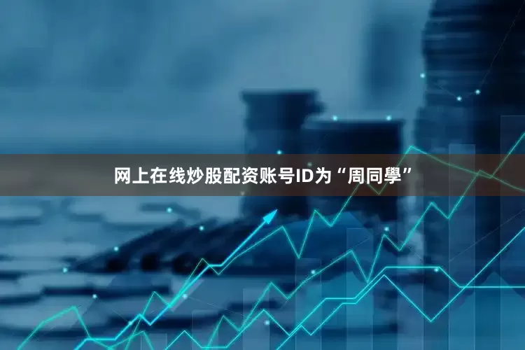 网上在线炒股配资账号ID为“周同學”