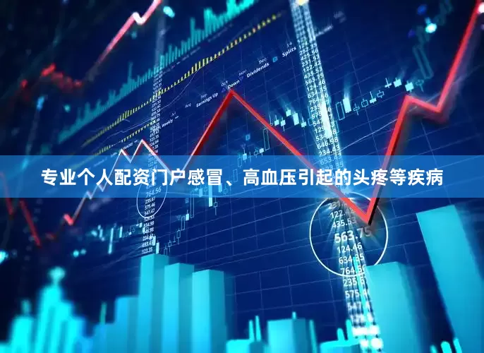 专业个人配资门户感冒、高血压引起的头疼等疾病