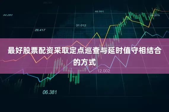 最好股票配资采取定点巡查与延时值守相结合的方式