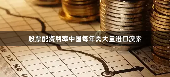 股票配资利率中国每年需大量进口溴素