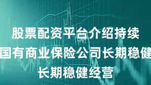股票配资平台介绍持续引导国有商业保险公司长期稳健经营