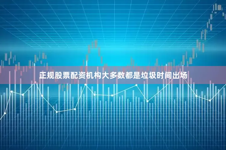 正规股票配资机构大多数都是垃圾时间出场