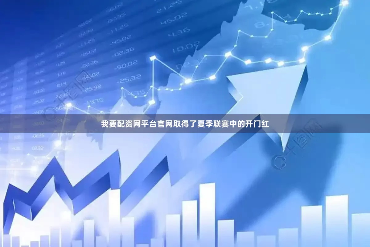 我要配资网平台官网取得了夏季联赛中的开门红