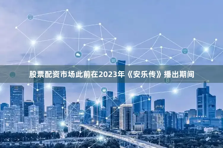 股票配资市场此前在2023年《安乐传》播出期间