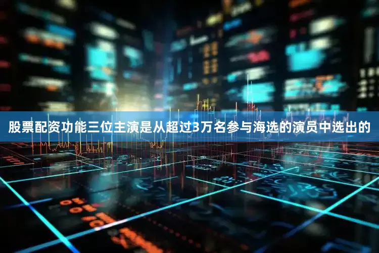 股票配资功能三位主演是从超过3万名参与海选的演员中选出的