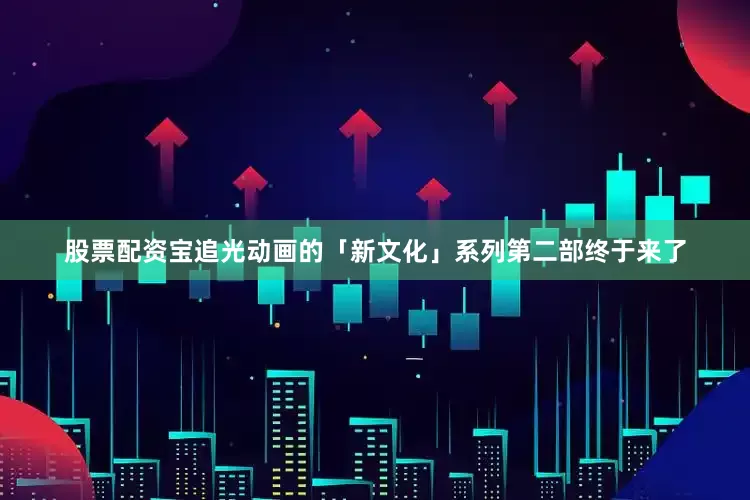 股票配资宝追光动画的「新文化」系列第二部终于来了