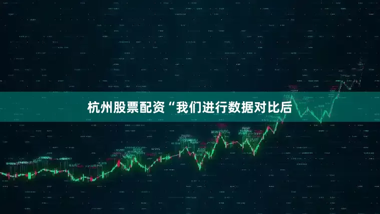 杭州股票配资“我们进行数据对比后