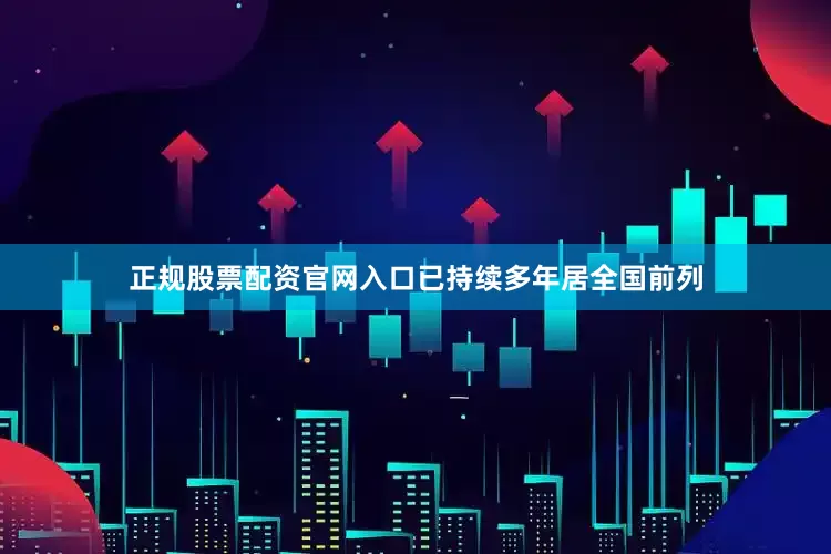 正规股票配资官网入口已持续多年居全国前列