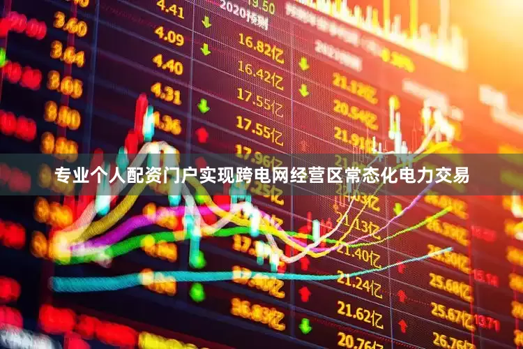专业个人配资门户实现跨电网经营区常态化电力交易