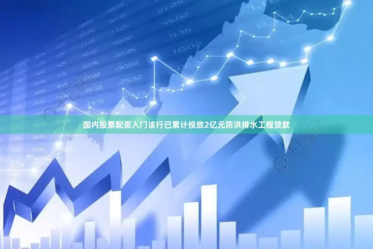 国内股票配资入门该行已累计投放2亿元防洪排水工程贷款