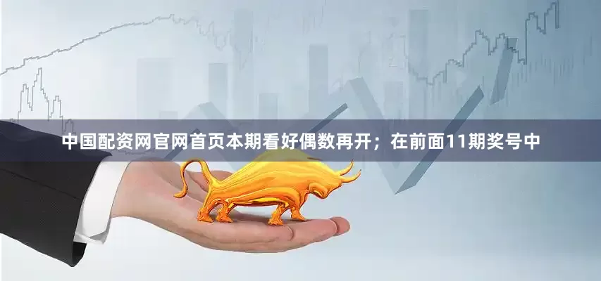 中国配资网官网首页本期看好偶数再开；　　在前面11期奖号中