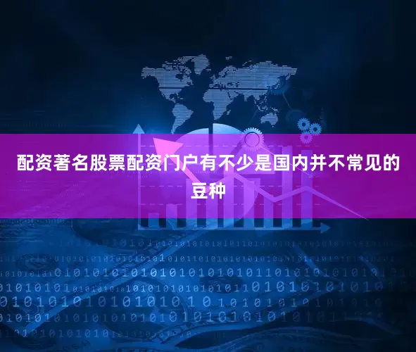 配资著名股票配资门户有不少是国内并不常见的豆种