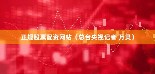 正规股票配资网站（总台央视记者 万灵）