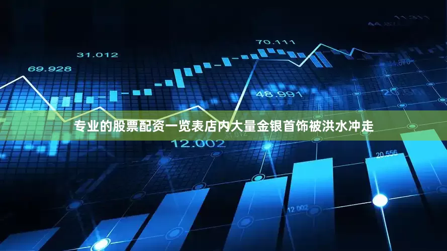 专业的股票配资一览表店内大量金银首饰被洪水冲走