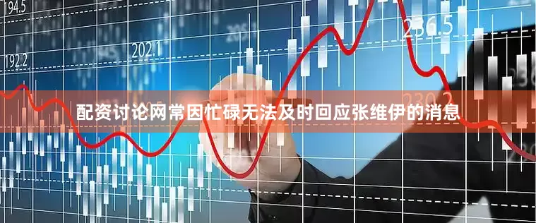 配资讨论网常因忙碌无法及时回应张维伊的消息
