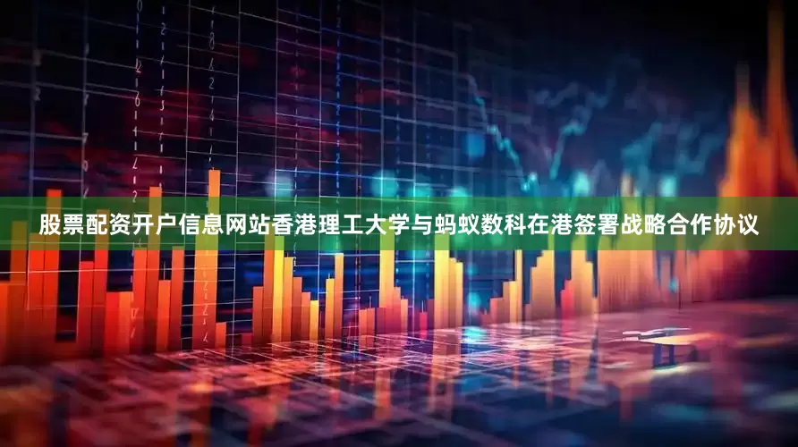 股票配资开户信息网站香港理工大学与蚂蚁数科在港签署战略合作协议