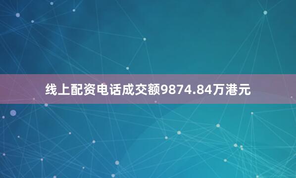 线上配资电话成交额9874.84万港元