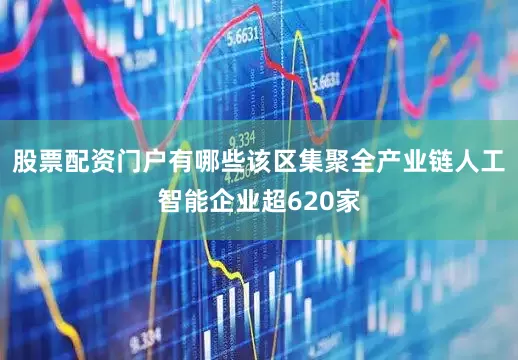 股票配资门户有哪些该区集聚全产业链人工智能企业超620家