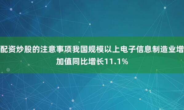 配资炒股的注意事项我国规模以上电子信息制造业增加值同比增长11.1%