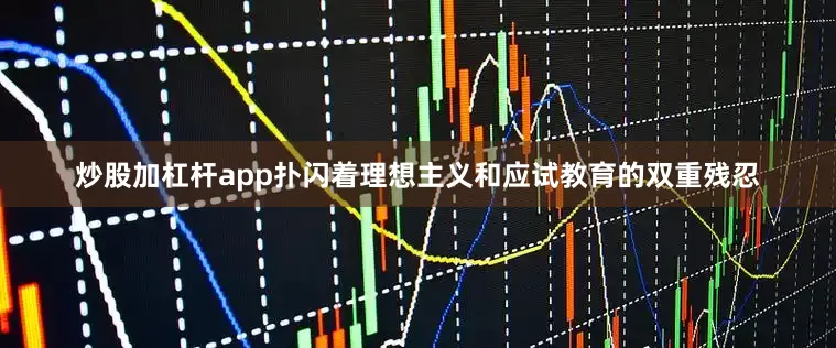 炒股加杠杆app扑闪着理想主义和应试教育的双重残忍
