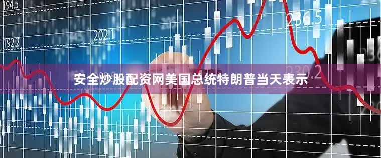 安全炒股配资网美国总统特朗普当天表示