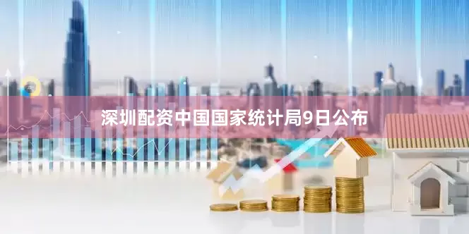深圳配资中国国家统计局9日公布