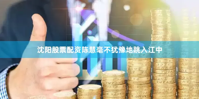 沈阳股票配资陈慧毫不犹豫地跳入江中