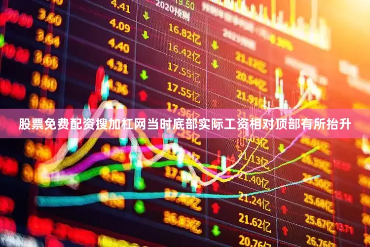 股票免费配资搜加杠网当时底部实际工资相对顶部有所抬升