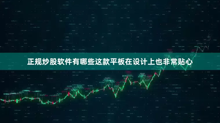 正规炒股软件有哪些这款平板在设计上也非常贴心
