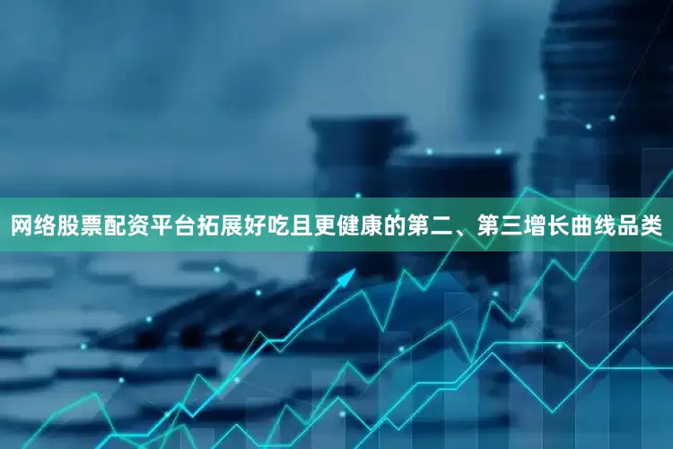 网络股票配资平台拓展好吃且更健康的第二、第三增长曲线品类