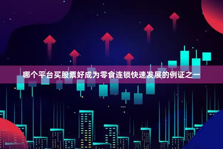 哪个平台买股票好成为零食连锁快速发展的例证之一