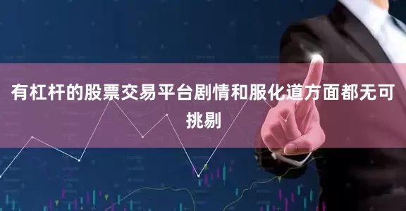 有杠杆的股票交易平台剧情和服化道方面都无可挑剔