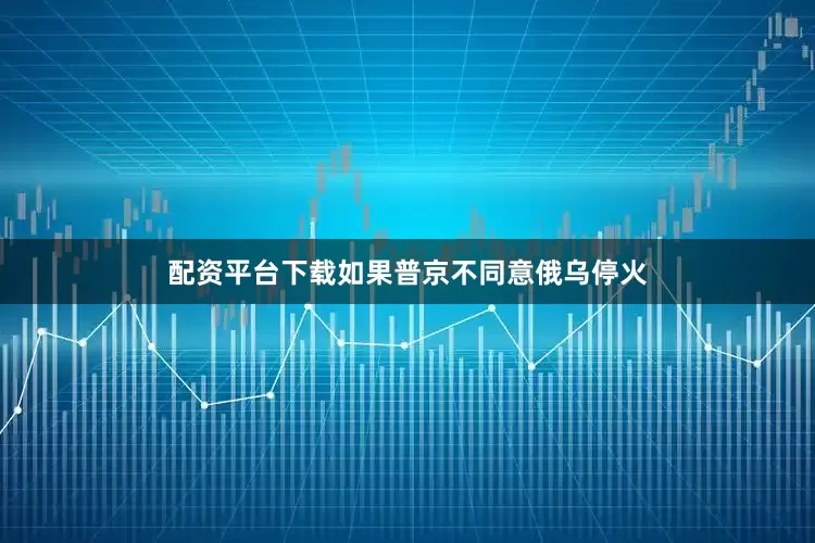 配资平台下载如果普京不同意俄乌停火