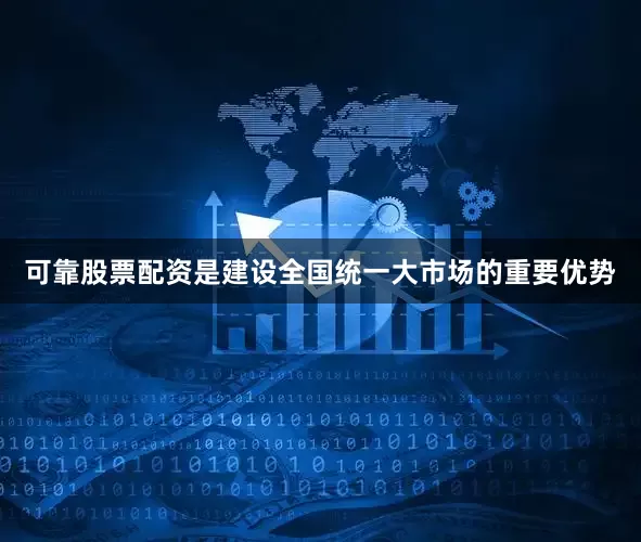 可靠股票配资是建设全国统一大市场的重要优势