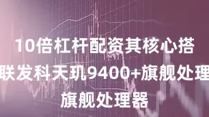 10倍杠杆配资其核心搭载联发科天玑9400+旗舰处理器