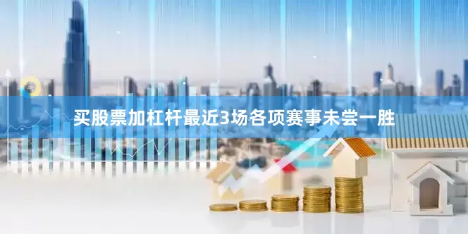 买股票加杠杆最近3场各项赛事未尝一胜