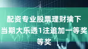 配资专业股票理财擒下当期大乐透1注追加一等奖